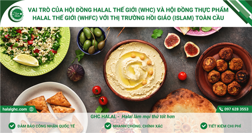 Vai trò của Hội đồng Halal Thế giới (WHC) và Hội đồng Thực phẩm Halal Thế giới (WHFC) với thị trường Hồi giáo (Islam) toàn cầu